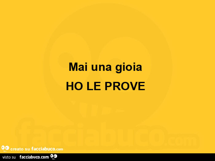 Mai una gioia  ho le prove 