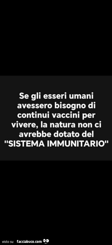 Se gli esseri umani avessero bisogno di continui vaccini per vivere, la natura non ci avrebbe dotato del sistema immunitario