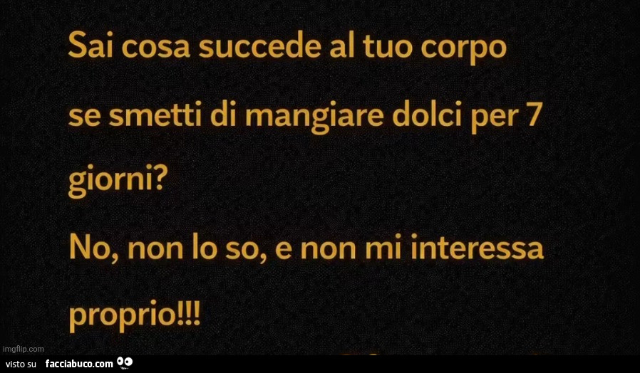 Sai cosa succede al tuo corpo se smetti di mangiare dolci per 7 giorni? No, non lo so, e non mi interessa proprio