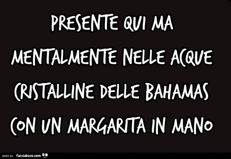 Presente qui ma mentalmente nelle acque cristalline delle Bahamas con un margarita in mano