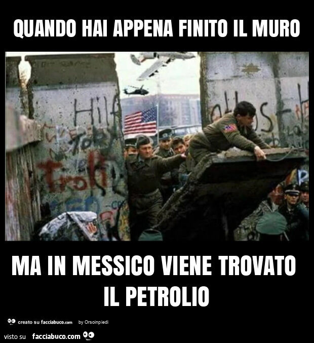 Quando hai appena finito il muro ma in messico viene trovato il petrolio