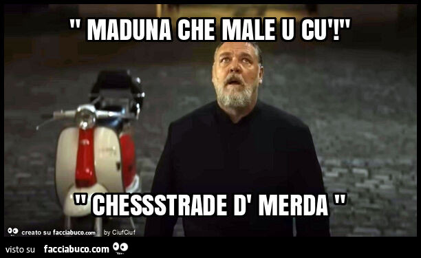 " maduna che male u cù! " " Chessstrade d' merda "