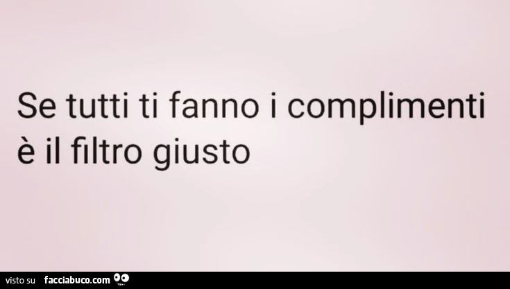 Se tutti ti fanno i complimenti è il filtro giusto