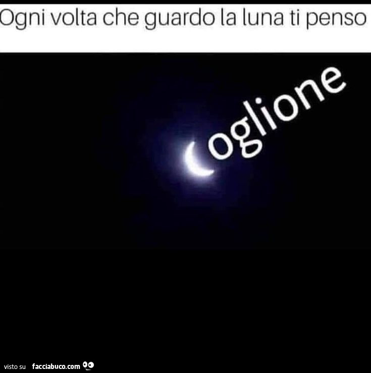 Ogni volta che guardo la luna ti penso. Coglione
