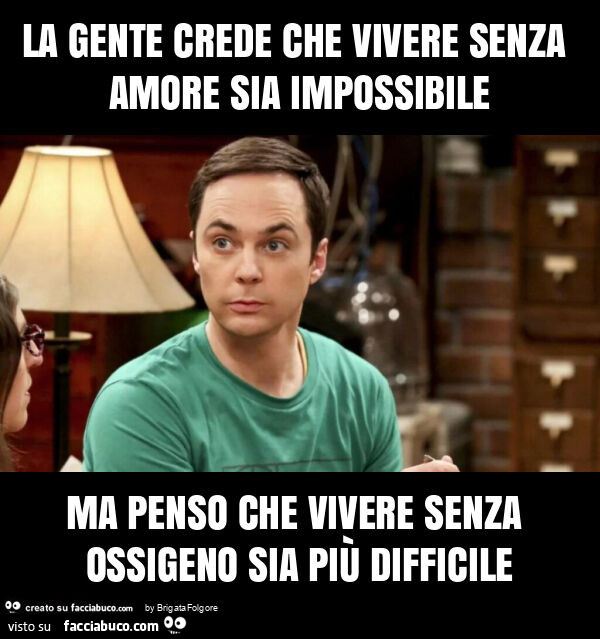 La gente crede che vivere senza amore sia impossibile ma penso che vivere senza ossigeno sia più difficile
