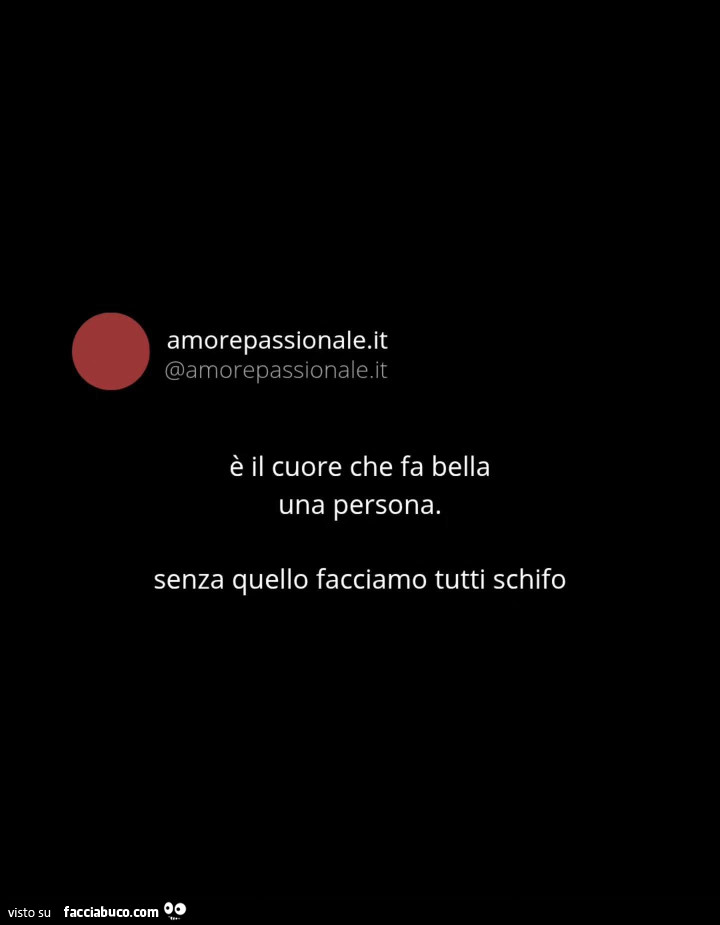 È il cuore che fa bella una persona. Senza quello facciamo tutti schifo