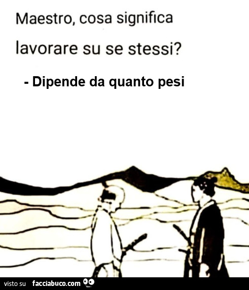Maestro, cosa significa lavorare su se stessi? Dipende da quanto pesi