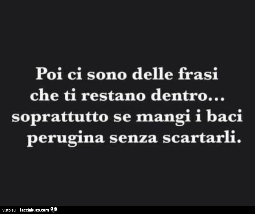 Poi ci sono delle frasi che ti restano dentro… soprattutto se mangi i baci perugina senza scartarli