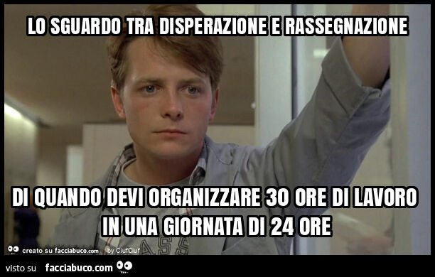 Lo sguardo tra disperazione e rassegnazione di quando devi organizzare 30 ore di lavoro in una giornata di 24 ore