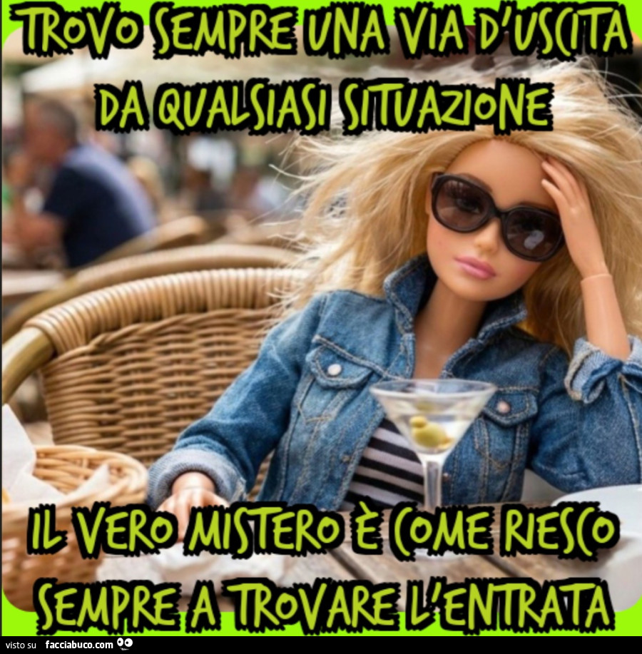 Trovo sempre una via d'uscita da qualsiasi situazione. Il vero mistero è come riesco sempre a trovare l'entrata