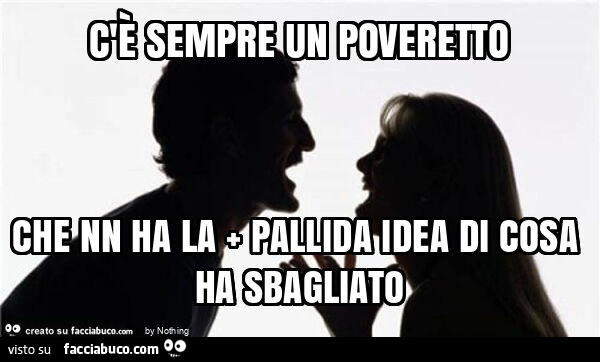 C'è sempre un poveretto che nn ha la + pallida idea di cosa ha sbagliato
