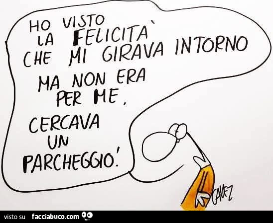 Ho visto felicità che mi girava intorno ma non era per me. Cercava un parcheggio