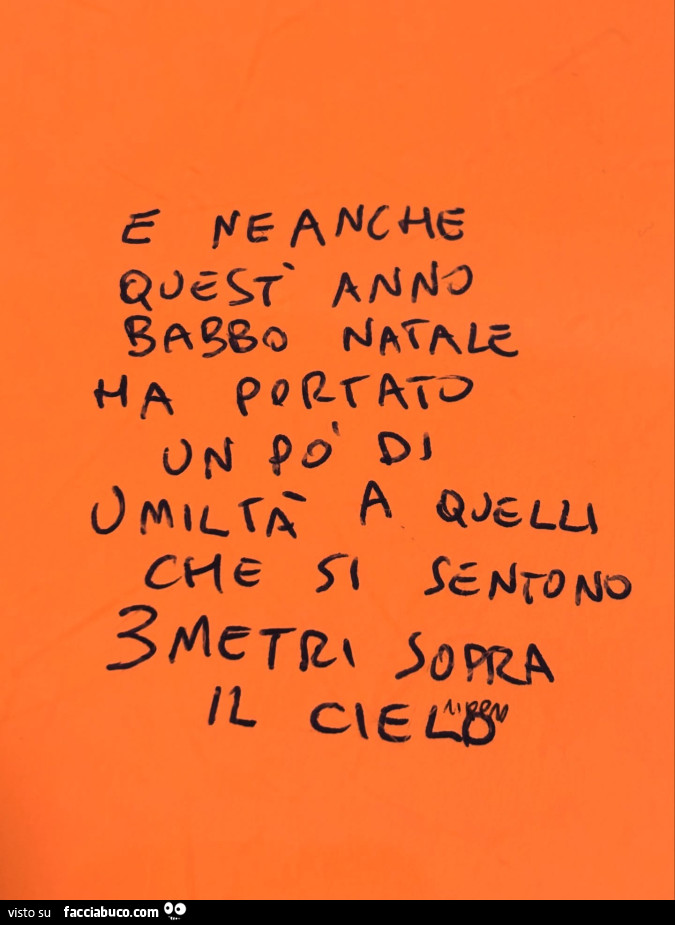 E neanche quest anno babbo natale ha portato un po' di umiltà a quelli che si sentono 3 metri sopra il cielo