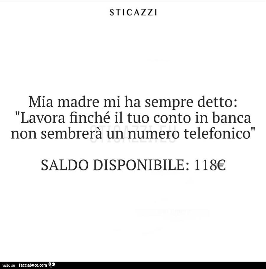 Mia madre mi ha sempre detto: lavora finché il tuo conto in banca non sembrerà un numero telefonico saldo disponibile: 118€