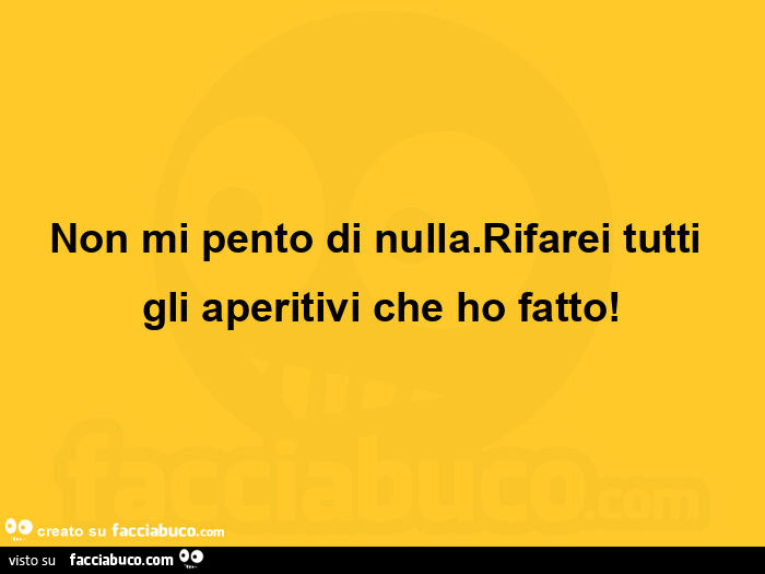 Non mi pento di nulla. Rifarei tutti gli aperitivi che ho fatto