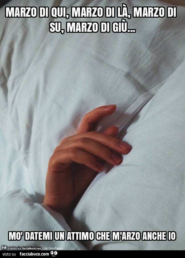 Marzo di qui, marzo di là, marzo di su, marzo di giù&hellip; mò datemi un attimo che m'arzo anche io