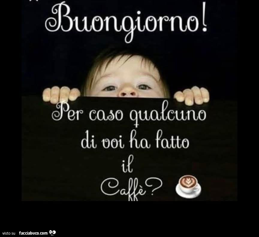 Buongiorno! Per caso qualcuno di voi ha fatto il caffè?