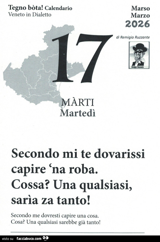 Secondo mi te dovarissi capire 'na roba. Cossa? Una qualsiasi, sarรฌa za tanto! Secondo me dovresti capire una cosa. Cosa? Una qualsiasi sarebbe giร tanto
