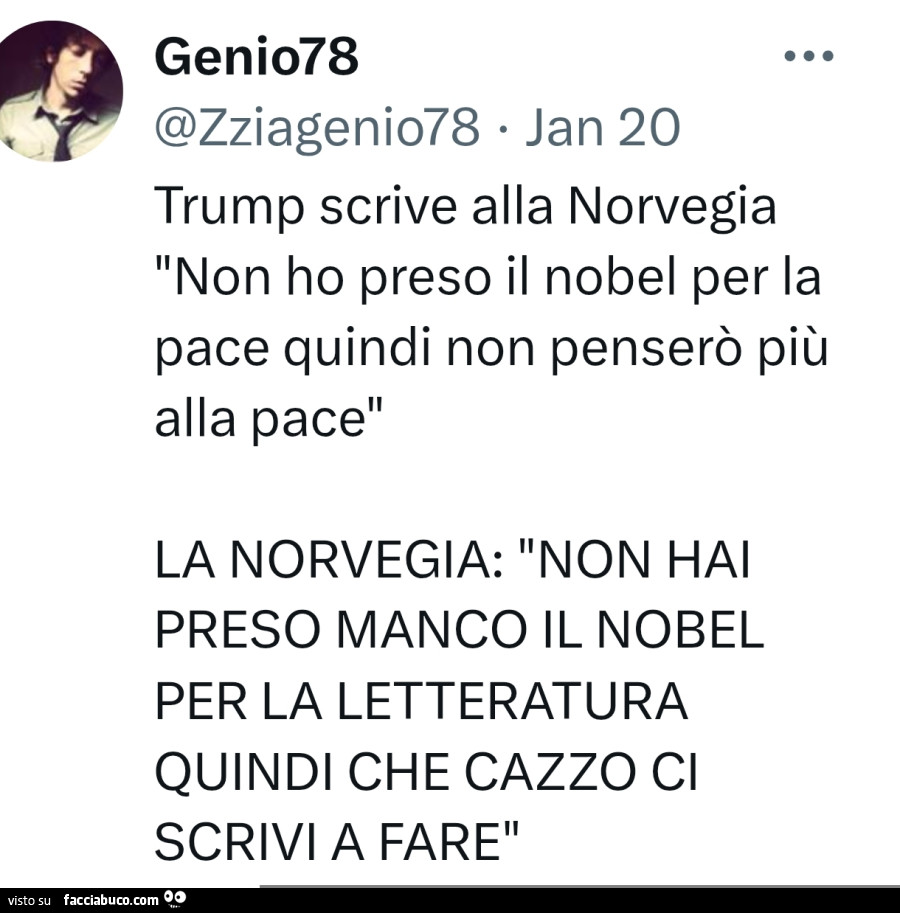 Trump scrive alla norvegia non ho preso il nobel per la pace quindi non penserò più alla pace la norvegia: non hai preso manco il nobel per la letteratura quindi che cazzo ci scrivi a fare