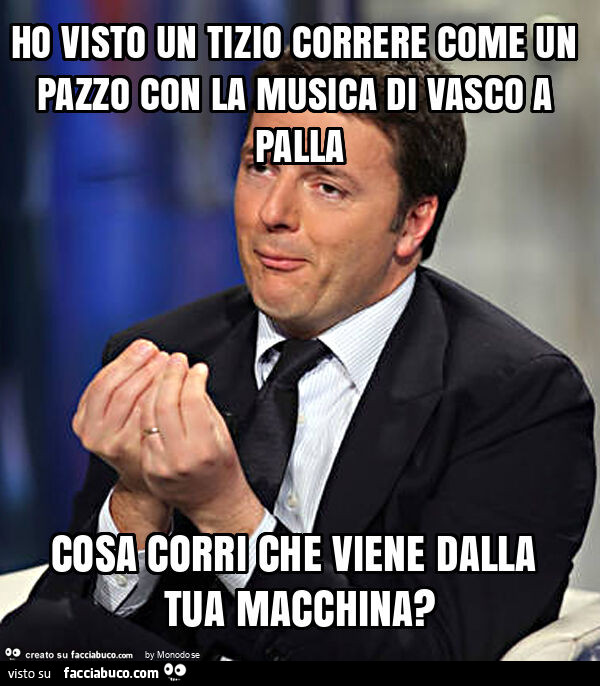 Ho visto un tizio correre come un pazzo con la musica di vasco a palla cosa corri che viene dalla tua macchina?
