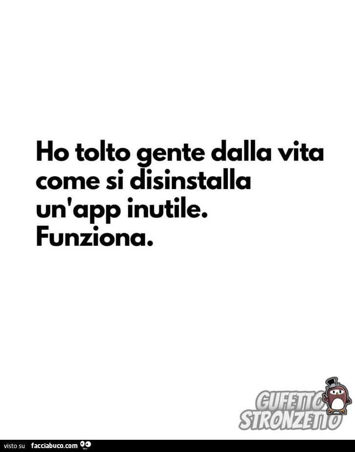 Ho tolto gente dalla vita come si disinstalla un'app inutile. Funziona