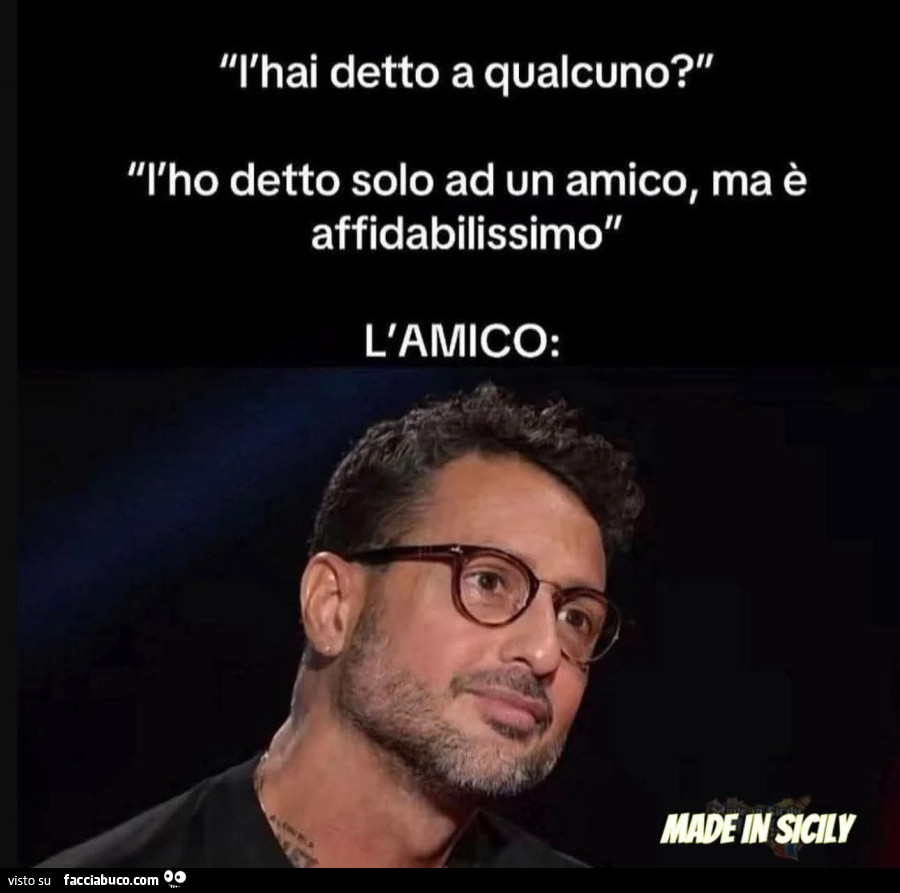 L'hai detto a qualcuno? L'ho detto solo ad un amico, ma è affidabilissimo. L'amico
