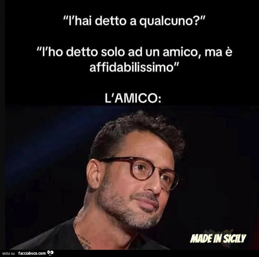 L'hai detto a qualcuno? L'ho detto solo ad un amico, ma รจ affidabilissimo. L'amico