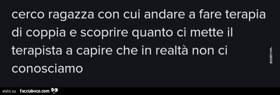 Cerco ragazza con cui andare a fare terapia di coppia e scoprire quanto ci mette il terapista a capire che in realtà non ci conosciamo