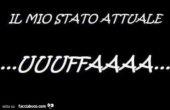 Il mio stato attuale uuuffaaaa&hellip;