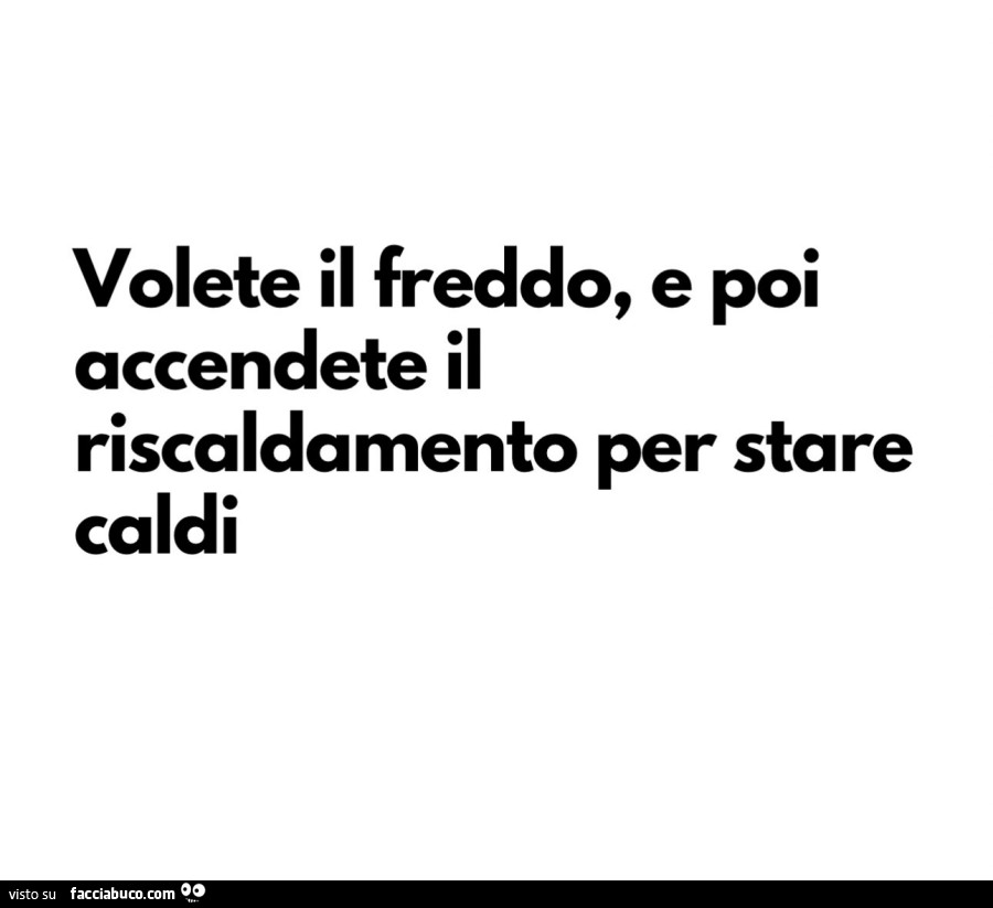 Volete il freddo, e poi accendete il riscaldamento per stare caldi