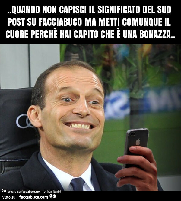 Quando non capisci il significato del suo post su facciabuco ma metti comunque il cuore perchè hai capito che è una bonazza