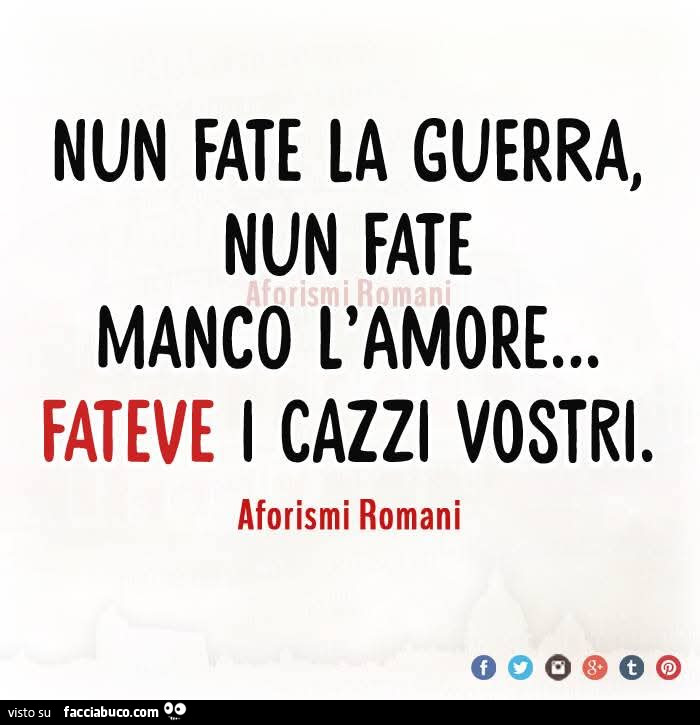 Nun fate la guerra, nun fate manco l'amore&hellip; fateve i cazzi vostri