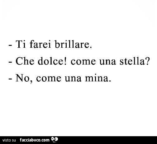 Ti farei brillare. Che dolce! Come una stella? No, come una mina