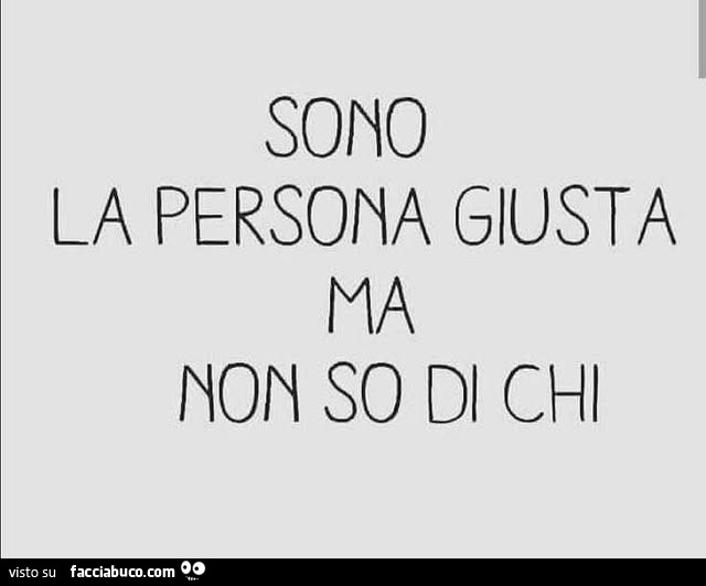 Sono la persona giusta ma non so di chi