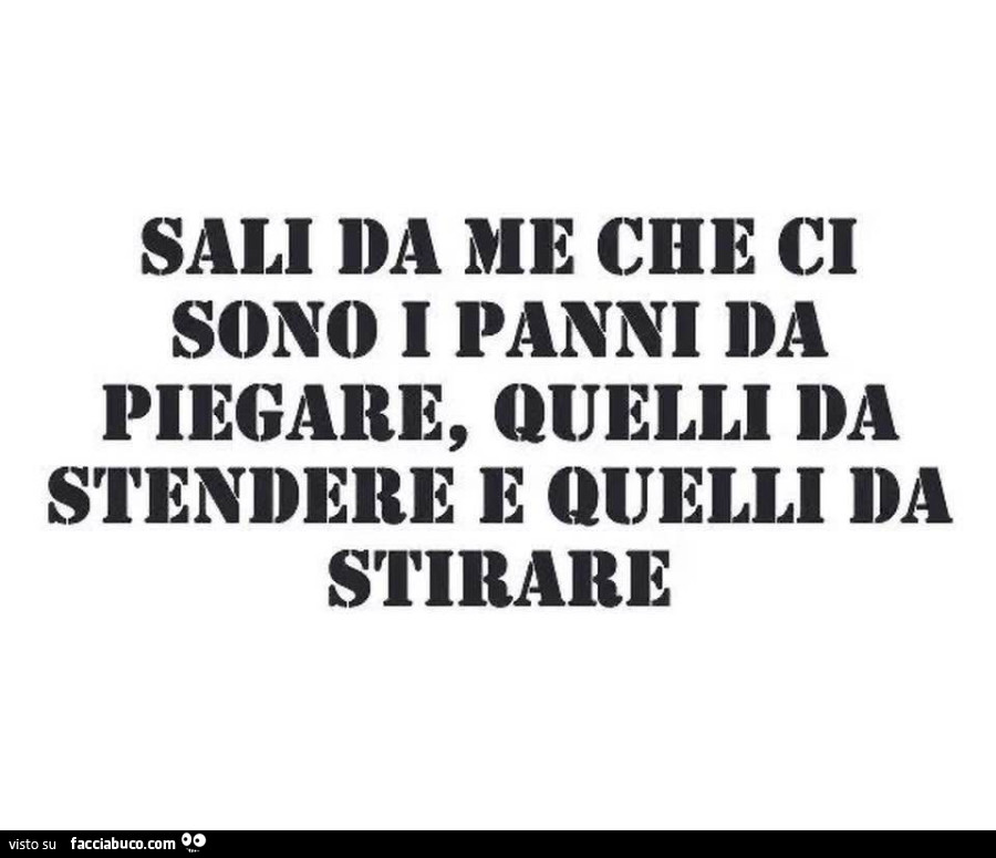 Sali da me che ci sono i panni da piegare, quelli da stendere e quelli da stirare