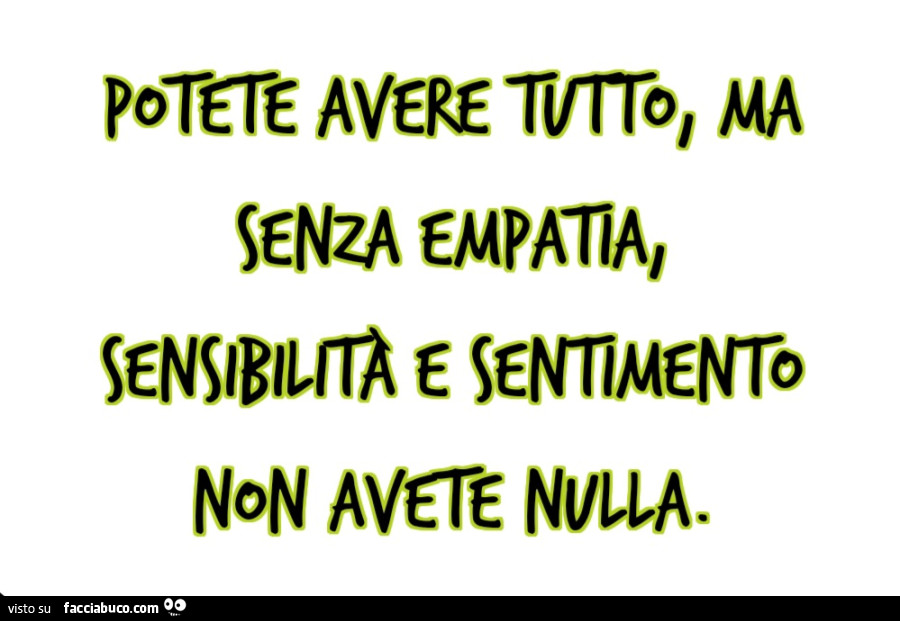 Potete avere tutto, ma senza empatia, sensibilità e sentimento non avete nulla