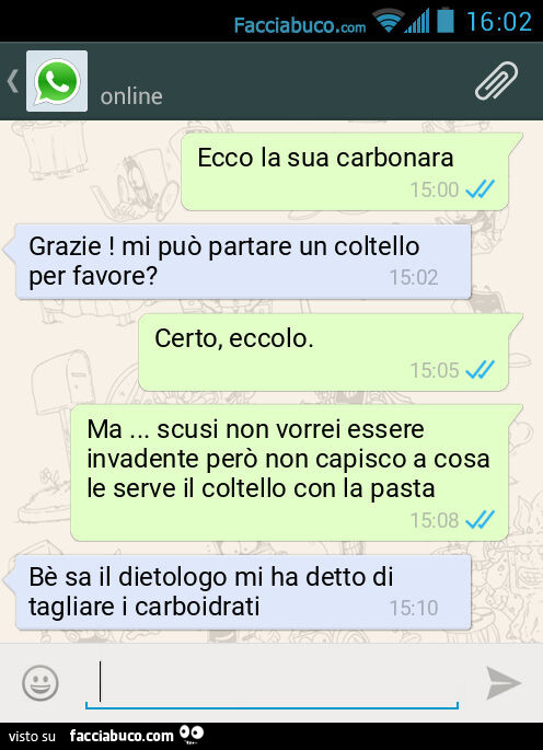 Ecco la sua carbonara. Grazie! Mi puรฒ partare un coltello per favore? Certo, eccolo. Ma… scusi non vorrei essere invadente perรฒ non capisco a cosa le serve il coltello con la pasta. Bรจ sa il dietologo mi ha detto di tagliare i carboidrati