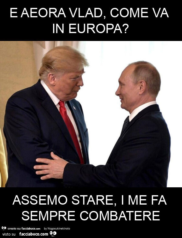 E aeora vlad, come va in europa? Assemo stare, i me fa sempre combatere