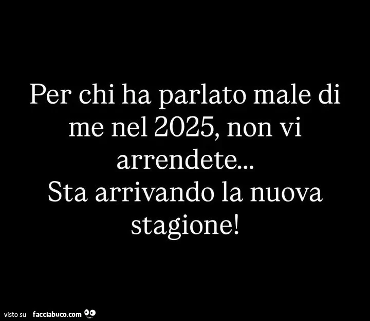 Per chi ha parlato male di me nel 2025, non vi arrendete&hellip; sta arrivando la nuova stagione