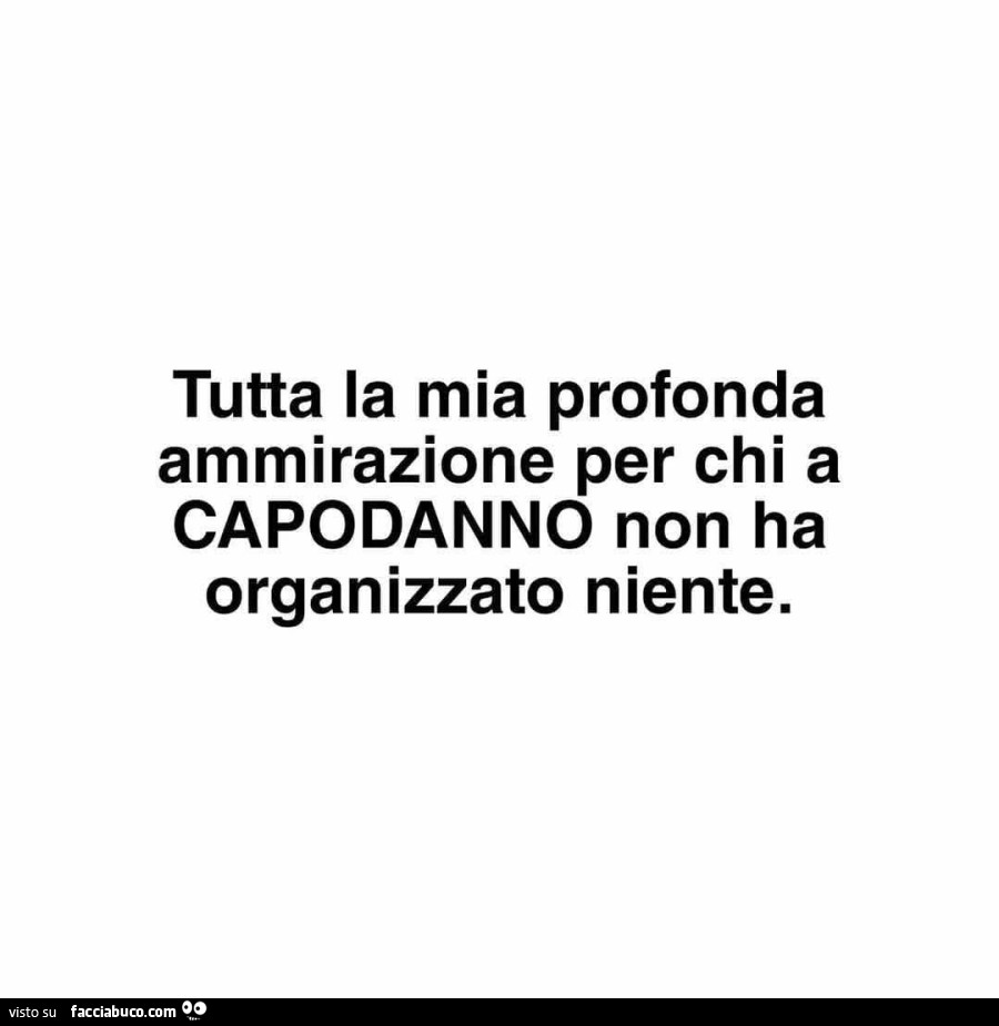Tutta la mia profonda ammirazione per chi a capodanno non ha organizzato niente