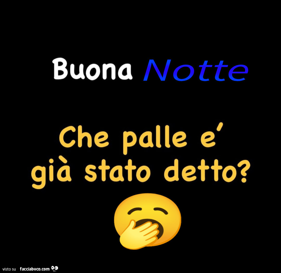 Buona notte. Che palle è già stato detto?