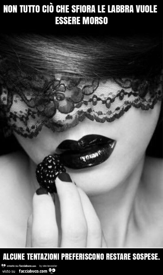Non tutto ciò che sfiora le labbra vuole essere morso alcune tentazioni preferiscono restare sospese