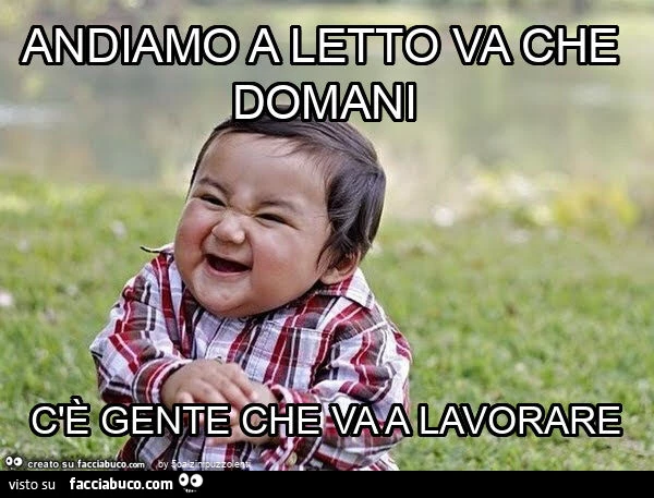 Andiamo a letto va che domani c'รจ gente che va a lavorare