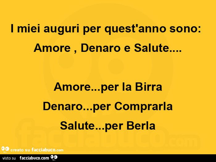 I miei auguri per quest'anno sono: Amore, Denaro e Salute&hellip; Amore&hellip; per la Birra Denaro&hellip; per Comprarla Salute&hellip; per Berla