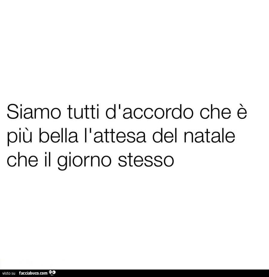 Siamo tutti dlaccordo che è più bella l'attesa del natale che il giorno stesso