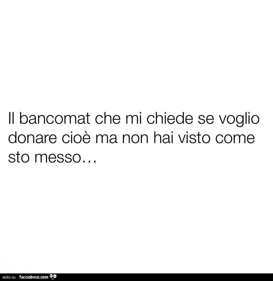 Il bancomat che mi chiede se voglio donare cioè ma non hai visto come sto messo&hellip;