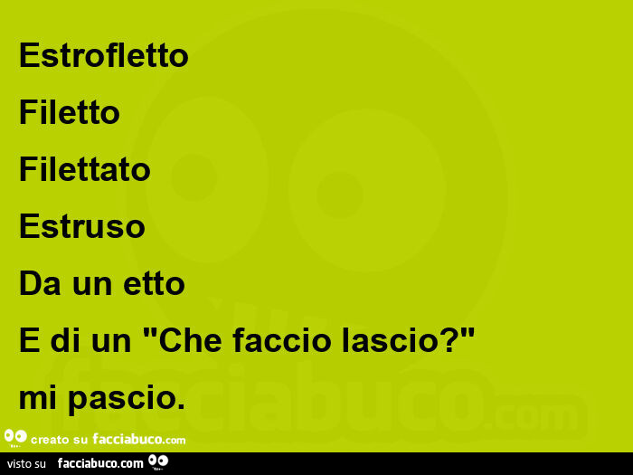 Estrofletto filetto filettato estruso da un etto e di un "che faccio lascio? "  Mi pascio