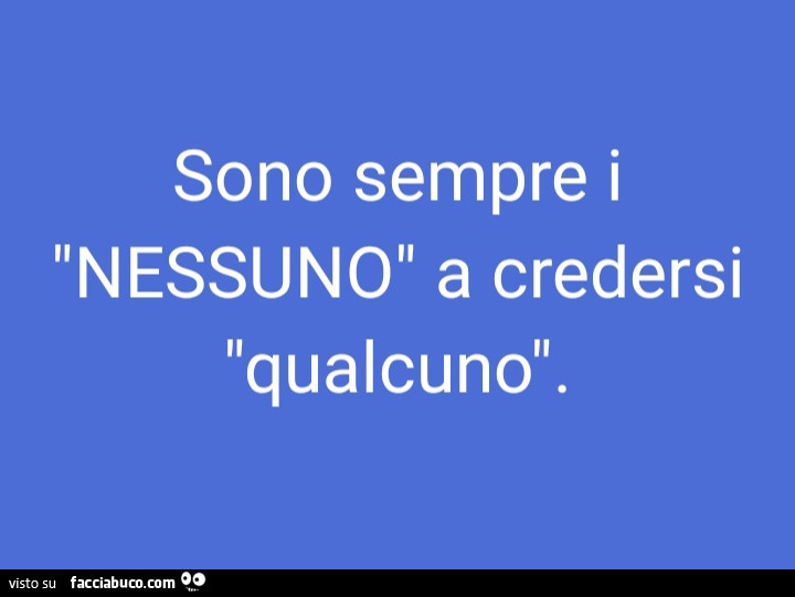 Sono sempre i nessuno a credersi qualcuno