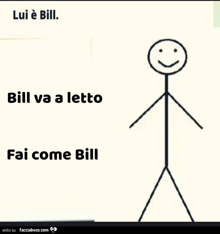 Lui è bill. Bill va a letto. Fai come bill
