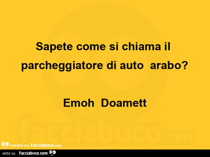 Sapete come si chiama il parcheggiatore di auto arabo? Emoh  Doamett